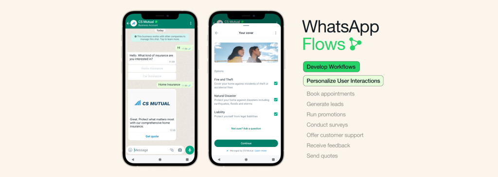 Dua smartphone yang menampilkan WhatsApp Flows antara pelanggan dan CS Mutual. Smartphone pertama menampilkan chat dan smartphone kedua menampilkan pilihan pertanggungan asuransi. Di sebelah ponsel adalah daftar opsi WhatsApp Flows. Mengembangkan alur kerja, mempersonalisasi interaksi pengguna, membuat janji temu, menghasilkan prospek, menjalankan promosi, melakukan survei, menawarkan dukungan pelanggan, menerima umpan balik, dan mengirim penawaran.